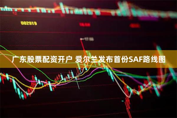 广东股票配资开户 爱尔兰发布首份SAF路线图