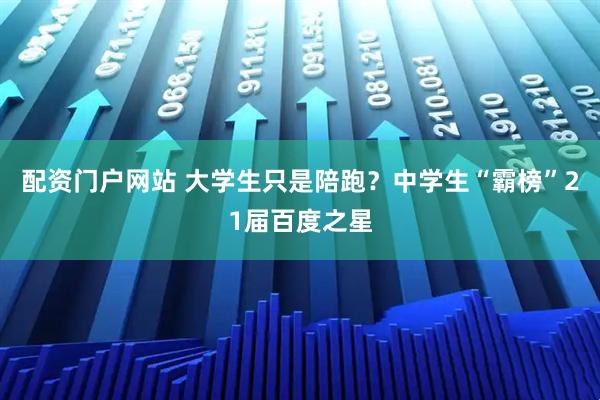 配资门户网站 大学生只是陪跑？中学生“霸榜”21届百度之星