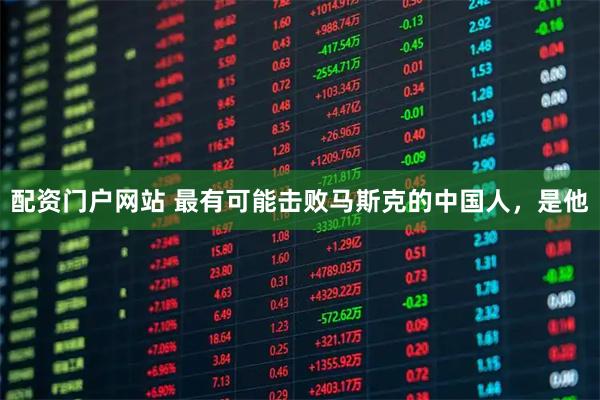 配资门户网站 最有可能击败马斯克的中国人，是他
