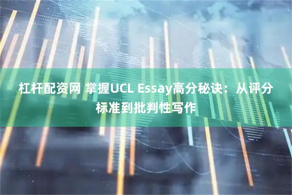 杠杆配资网 掌握UCL Essay高分秘诀：从评分标准到批判性写作