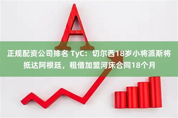 正规配资公司排名 TyC：切尔西18岁小将派斯将抵达阿根廷，租借加盟河床合同18个月