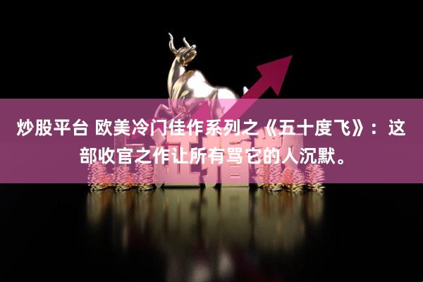 炒股平台 欧美冷门佳作系列之《五十度飞》:这部收官之作让所有骂它的人沉默。