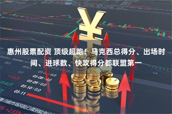 惠州股票配资 顶级超跑！马克西总得分、出场时间、进球数、快攻得分都联盟第一
