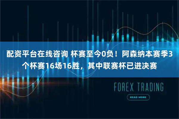 配资平台在线咨询 杯赛至今0负！阿森纳本赛季3个杯赛16场16胜，其中联赛杯已进决赛