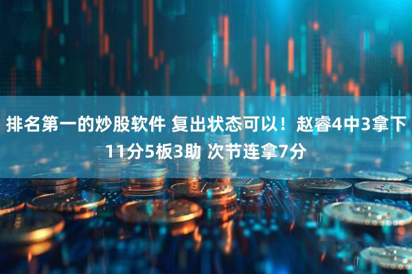 排名第一的炒股软件 复出状态可以！赵睿4中3拿下11分5板3助 次节连拿7分