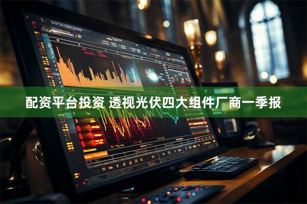 配资平台投资 透视光伏四大组件厂商一季报
