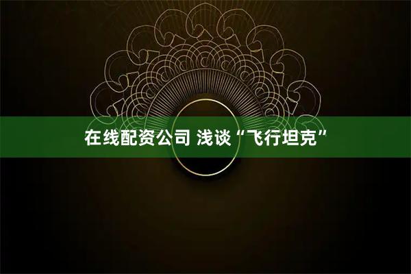 在线配资公司 浅谈“飞行坦克”